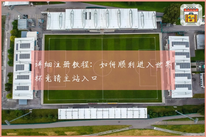 详细注册教程：如何顺利进入世界杯竞猜主站入口