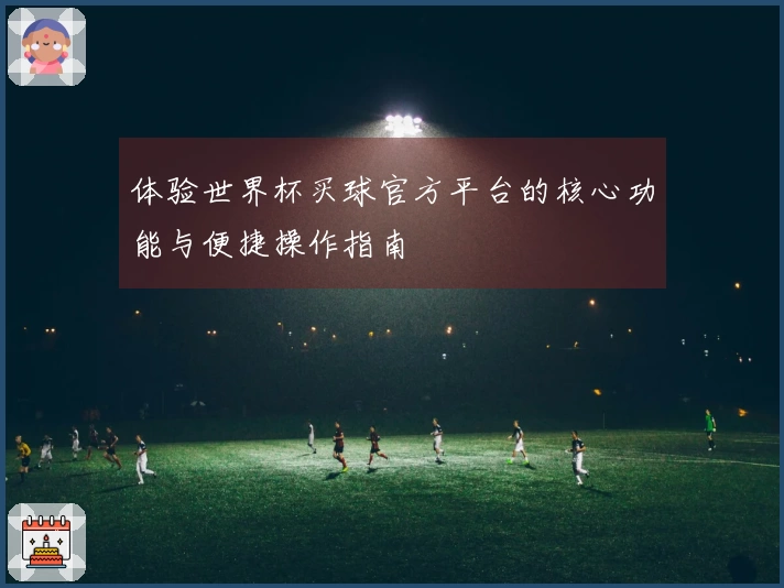 体验世界杯买球官方平台的核心功能与便捷操作指南