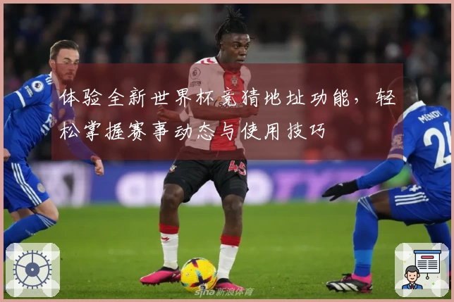 体验全新世界杯竞猜地址功能，轻松掌握赛事动态与使用技巧