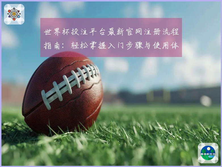 世界杯投注平台最新官网注册流程指南：轻松掌握入门步骤与使用体验