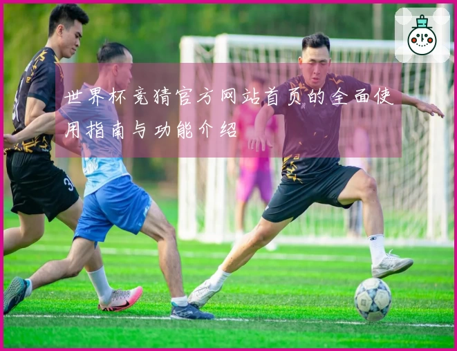 世界杯竞猜官方网站首页的全面使用指南与功能介绍