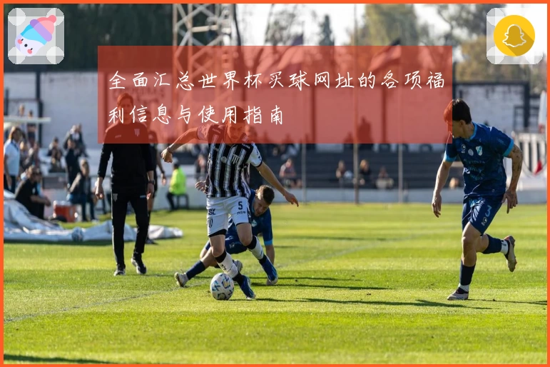 全面汇总世界杯买球网址的各项福利信息与使用指南